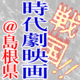 戦国☆時代的映画＠島根県