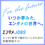 いつか夢見た、エンタメの世界へ。エンタメJOBS