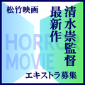 清水崇監督最新作[松竹映画]エキストラ募集